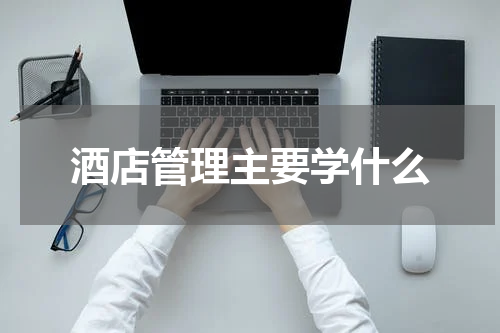 酒店管理主要学什么