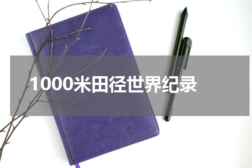 1000米田径世界纪录