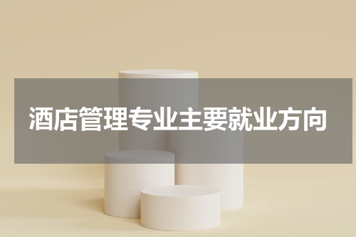 酒店管理专业主要就业方向