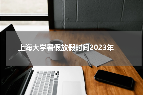 上海大学暑假放假时间2023年