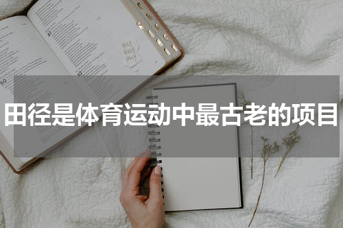 田径是体育运动中最古老的项目