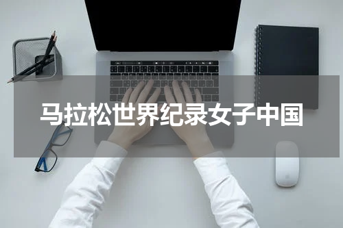 马拉松世界纪录女子中国