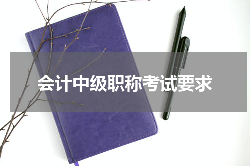 会计中级职称考试要求