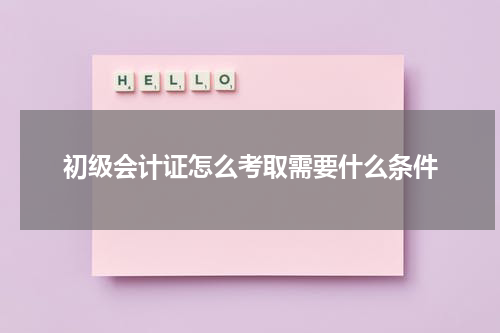初级会计证怎么考取需要什么条件