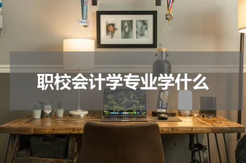 职校会计学专业学什么