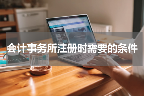 会计事务所注册时需要的条件