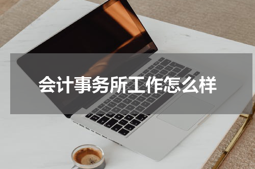 会计事务所工作怎么样