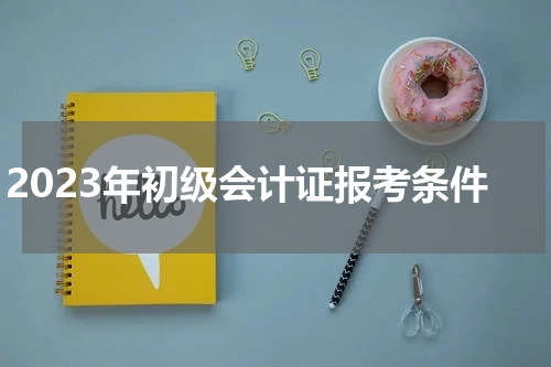 2023年初级会计证报考条件