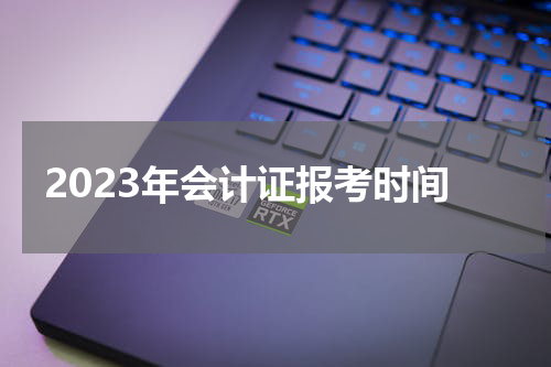 2023年会计证报考时间