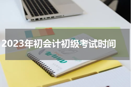 2023年初会计初级考试时间