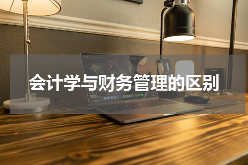 会计学与财务管理的区别