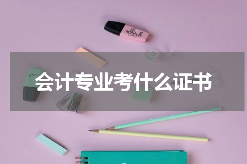 会计专业考什么证书