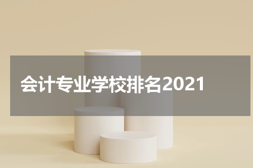 会计专业学校排名2021