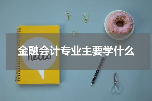 金融会计专业主要学什么