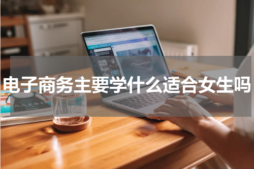 电子商务主要学什么适合女生吗