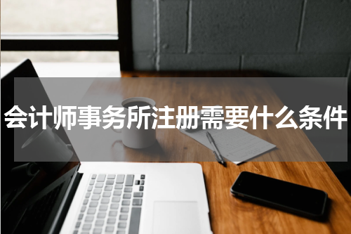 会计师事务所注册需要什么条件