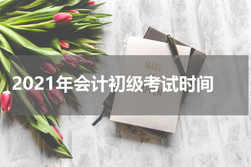 2021年会计初级考试时间