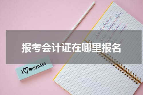 报考会计证在哪里报名