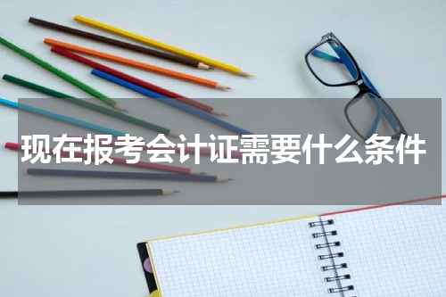 现在报考会计证需要什么条件