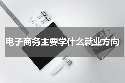 电子商务主要学什么就业方向