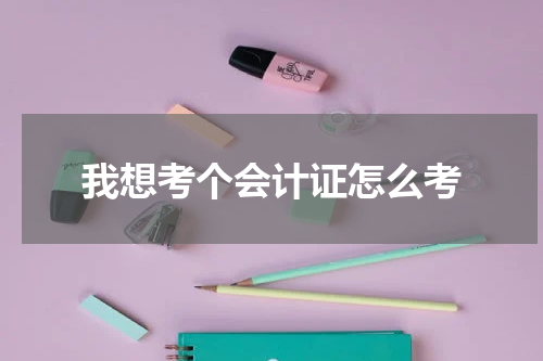 我想考个会计证怎么考