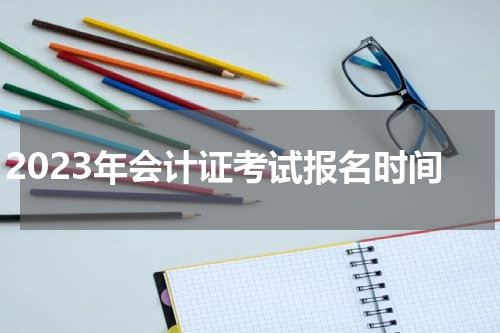 2023年会计证考试报名时间