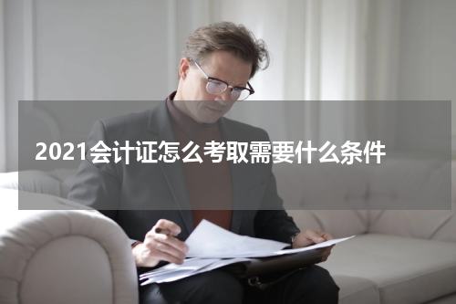 2021会计证怎么考取需要什么条件