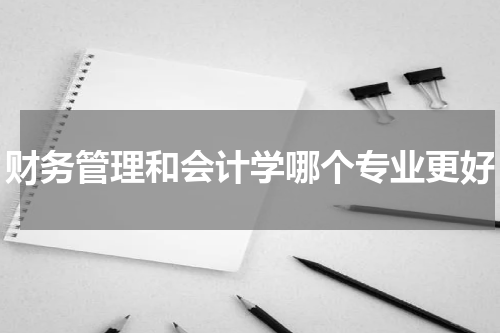 财务管理和会计学哪个专业更好