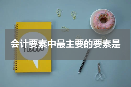 会计要素中最主要的要素是