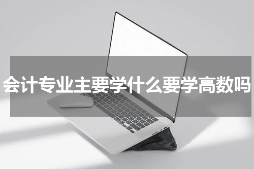 会计专业主要学什么要学高数吗