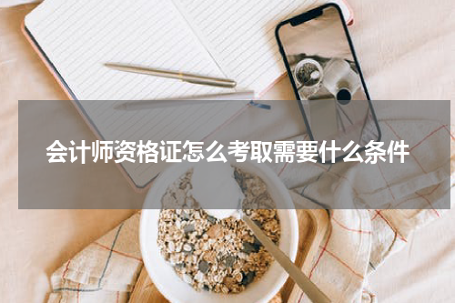 会计师资格证怎么考取需要什么条件