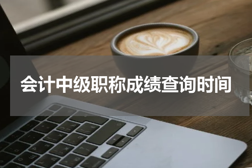 会计中级职称成绩查询时间