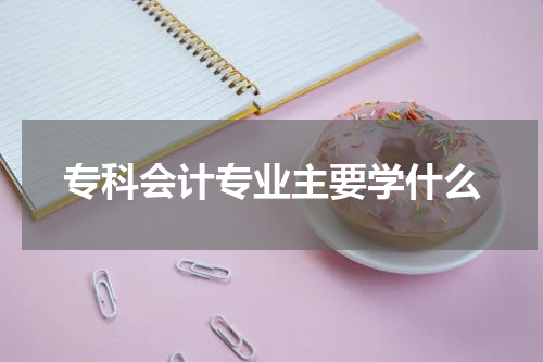 专科会计专业主要学什么