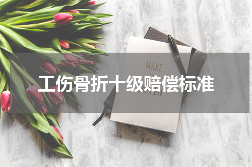 工伤骨折十级赔偿标准