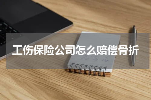 工伤保险公司怎么赔偿骨折