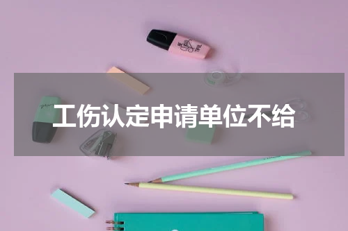 工伤认定申请单位不给