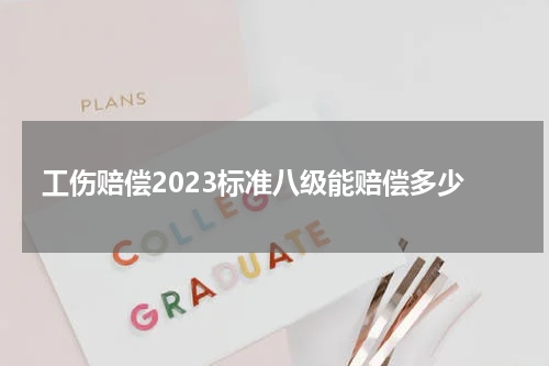 工伤赔偿2023标准八级能赔偿多少