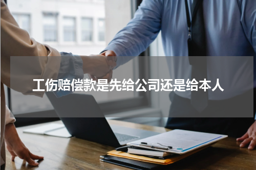 工伤赔偿款是先给公司还是给本人
