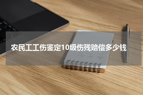 农民工工伤鉴定10级伤残赔偿多少钱