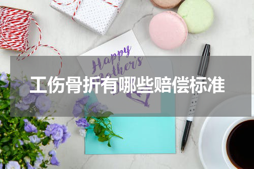 工伤骨折有哪些赔偿标准