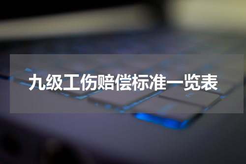 九级工伤赔偿标准一览表