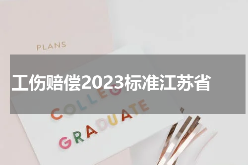 工伤赔偿2023标准江苏省