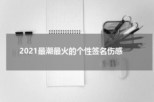 2021最潮最火的个性签名伤感