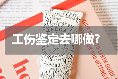 工伤鉴定去哪做?