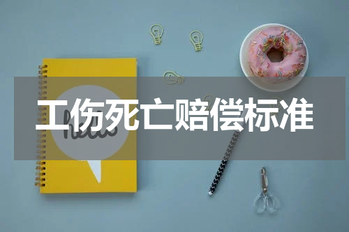 工伤死亡赔偿标准