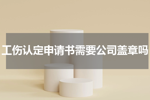 工伤认定申请书需要公司盖章吗