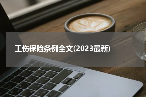 工伤保险条例全文(2023最新)