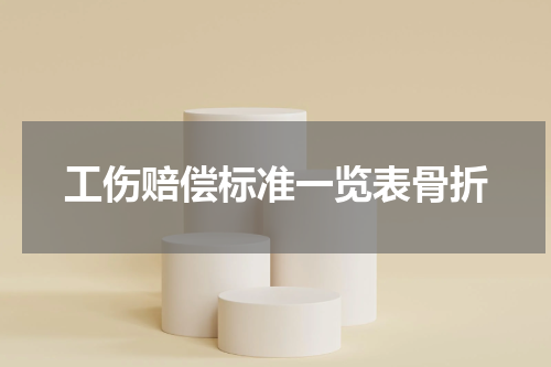工伤赔偿标准一览表骨折