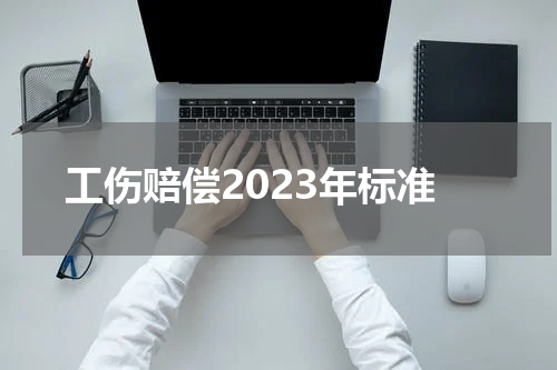 工伤赔偿2023年标准