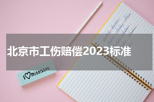 北京市工伤赔偿2023标准